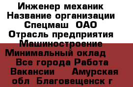 Инженер-механик › Название организации ­ Спецмаш, ОАО › Отрасль предприятия ­ Машиностроение › Минимальный оклад ­ 1 - Все города Работа » Вакансии   . Амурская обл.,Благовещенск г.